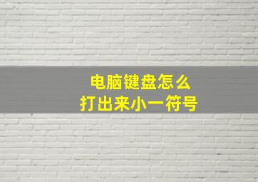 电脑键盘怎么打出来小一符号