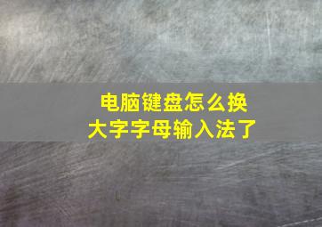 电脑键盘怎么换大字字母输入法了