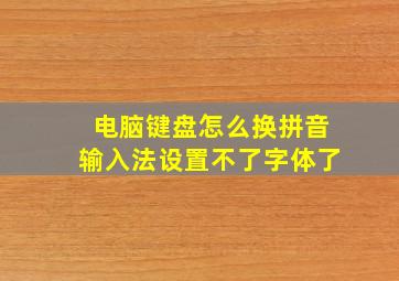 电脑键盘怎么换拼音输入法设置不了字体了