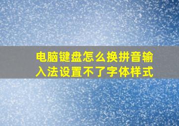 电脑键盘怎么换拼音输入法设置不了字体样式