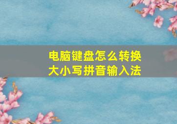 电脑键盘怎么转换大小写拼音输入法