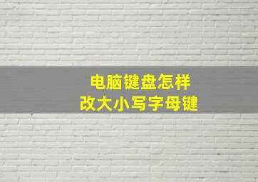 电脑键盘怎样改大小写字母键