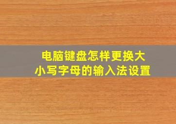 电脑键盘怎样更换大小写字母的输入法设置