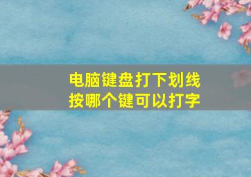 电脑键盘打下划线按哪个键可以打字