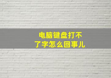 电脑键盘打不了字怎么回事儿