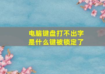 电脑键盘打不出字是什么键被锁定了