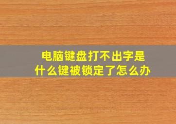 电脑键盘打不出字是什么键被锁定了怎么办