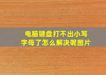 电脑键盘打不出小写字母了怎么解决呢图片