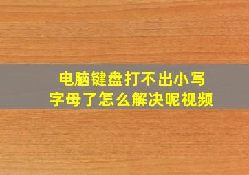 电脑键盘打不出小写字母了怎么解决呢视频