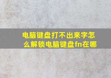 电脑键盘打不出来字怎么解锁电脑键盘fn在哪