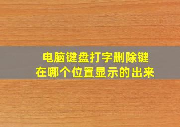 电脑键盘打字删除键在哪个位置显示的出来