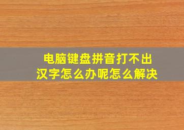 电脑键盘拼音打不出汉字怎么办呢怎么解决