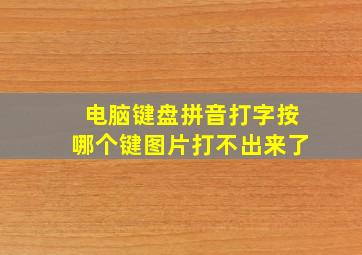 电脑键盘拼音打字按哪个键图片打不出来了