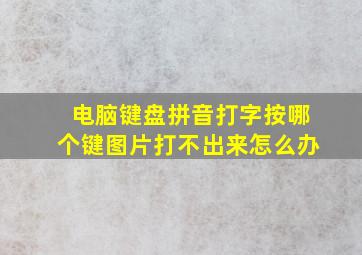 电脑键盘拼音打字按哪个键图片打不出来怎么办