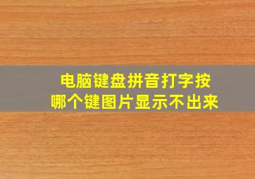 电脑键盘拼音打字按哪个键图片显示不出来