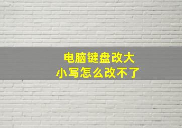 电脑键盘改大小写怎么改不了