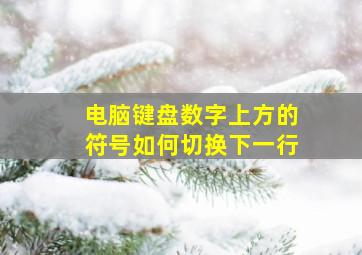 电脑键盘数字上方的符号如何切换下一行