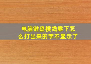 电脑键盘横线靠下怎么打出来的字不显示了