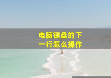 电脑键盘的下一行怎么操作