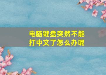 电脑键盘突然不能打中文了怎么办呢