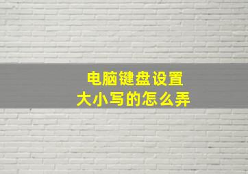 电脑键盘设置大小写的怎么弄