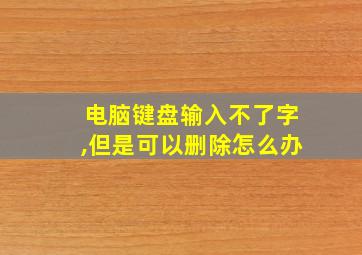 电脑键盘输入不了字,但是可以删除怎么办