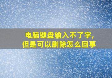 电脑键盘输入不了字,但是可以删除怎么回事