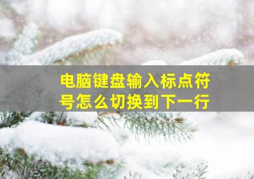 电脑键盘输入标点符号怎么切换到下一行