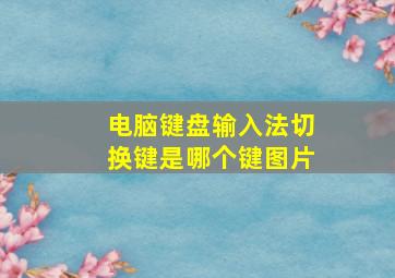 电脑键盘输入法切换键是哪个键图片