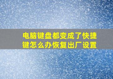 电脑键盘都变成了快捷键怎么办恢复出厂设置