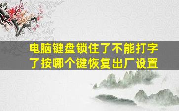 电脑键盘锁住了不能打字了按哪个键恢复出厂设置