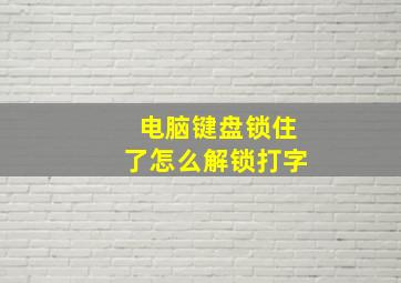 电脑键盘锁住了怎么解锁打字