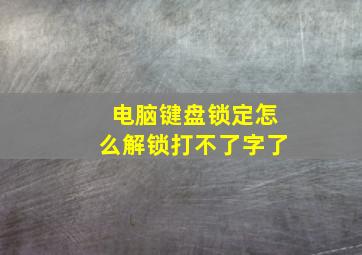 电脑键盘锁定怎么解锁打不了字了