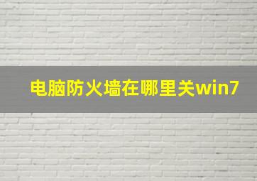 电脑防火墙在哪里关win7