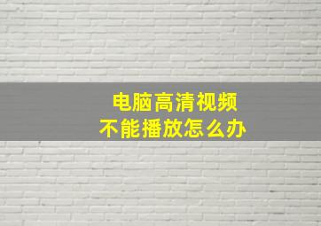 电脑高清视频不能播放怎么办