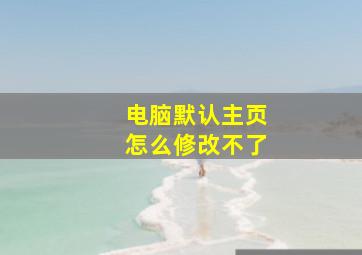 电脑默认主页怎么修改不了