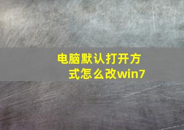 电脑默认打开方式怎么改win7