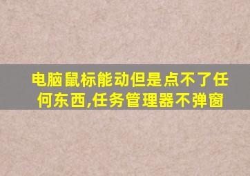 电脑鼠标能动但是点不了任何东西,任务管理器不弹窗