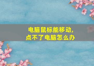 电脑鼠标能移动,点不了电脑怎么办