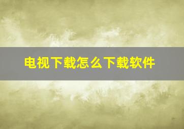 电视下载怎么下载软件