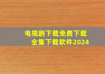 电视剧下载免费下载全集下载软件2024