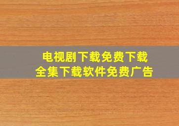 电视剧下载免费下载全集下载软件免费广告