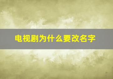 电视剧为什么要改名字