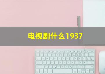 电视剧什么1937