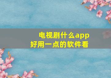 电视剧什么app好用一点的软件看