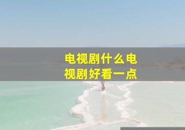 电视剧什么电视剧好看一点