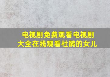 电视剧免费观看电视剧大全在线观看杜鹃的女儿