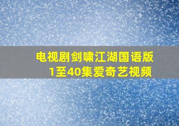 电视剧剑啸江湖国语版1至40集爱奇艺视频