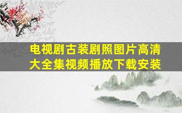 电视剧古装剧照图片高清大全集视频播放下载安装