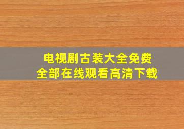 电视剧古装大全免费全部在线观看高清下载